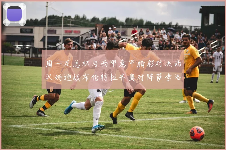 周一足总杯与西甲意甲精彩对决西汉姆迎战布伦特拉齐奥对阵萨索洛西班牙人挑战奥维耶多